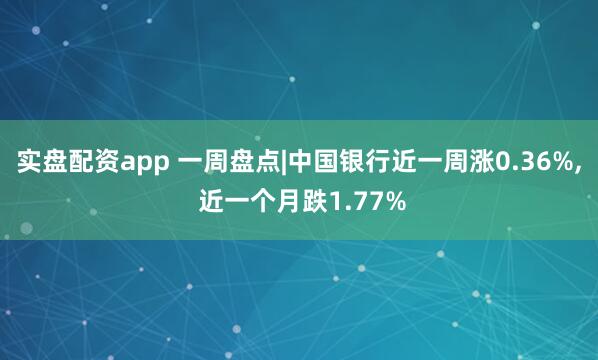 实盘配资app 一周盘点|中国银行近一周涨0.36%, 近一个月跌1.77%