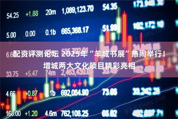 配资评测论坛 2025年“羊城书展”热闹举行！增城两大文化项目精彩亮相