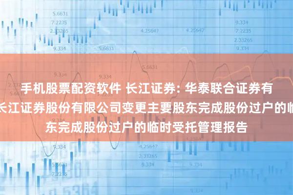 手机股票配资软件 长江证券: 华泰联合证券有限责任公司关于长江证券股份有限公司变更主要股东完成股份过户的临时受托管理报告