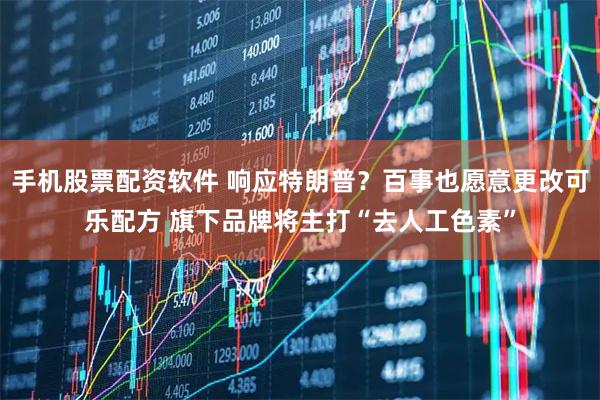 手机股票配资软件 响应特朗普？百事也愿意更改可乐配方 旗下品牌将主打“去人工色素”